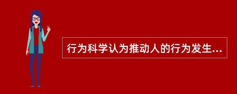 行为科学认为推动人的行为发生改变原始动力（）。