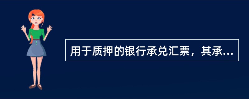 用于质押的银行承兑汇票，其承兑行须为我行总行金融机构部确定的承兑业务准入行，若承