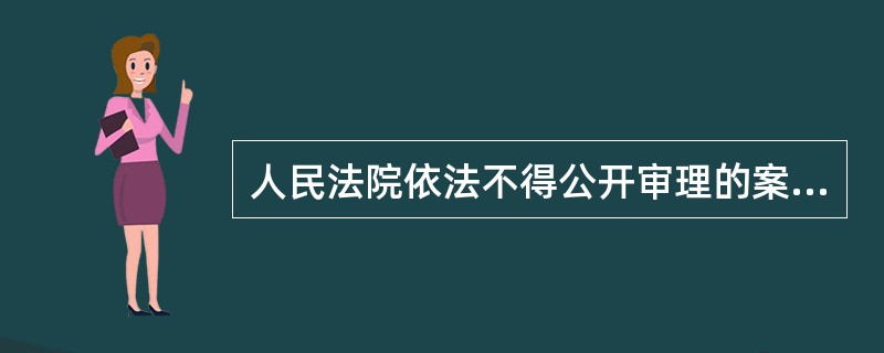 人民法院依法不得公开审理的案件有（）。