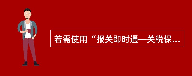 若需使用“报关即时通—关税保函/法人账户透支”产品进行通关税费的网上垫付或支付时