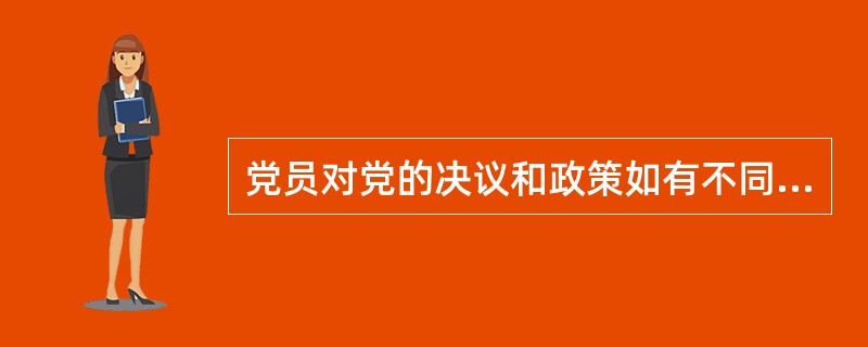 党员对党的决议和政策如有不同意见，在党的会议上向党的组织提出保留的，可以等党组织