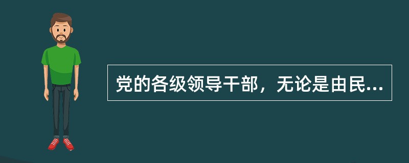 党的各级领导干部，无论是由民主选举产生的或者是由领导机关任命的，他们的职务（）。