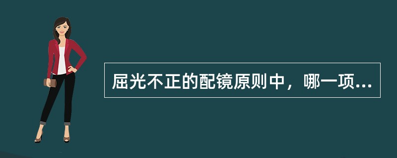 屈光不正的配镜原则中，哪一项是不正确的（）