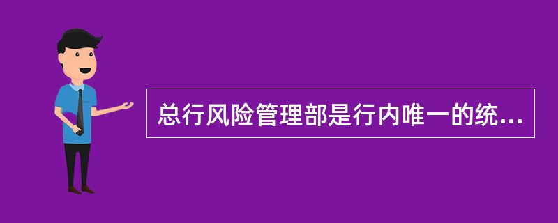 总行风险管理部是行内唯一的统一大授信授信方案审批部门。（）