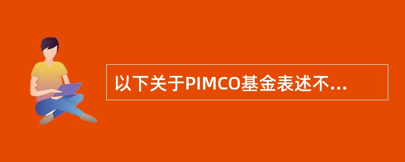 以下关于PIMCO基金表述不正确的是（）