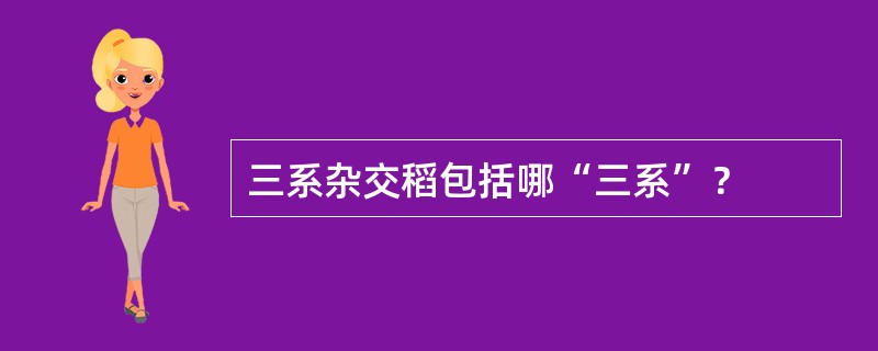 三系杂交稻包括哪“三系”？