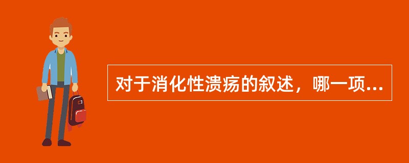 对于消化性溃疡的叙述，哪一项不正确（）.