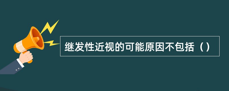 继发性近视的可能原因不包括（）