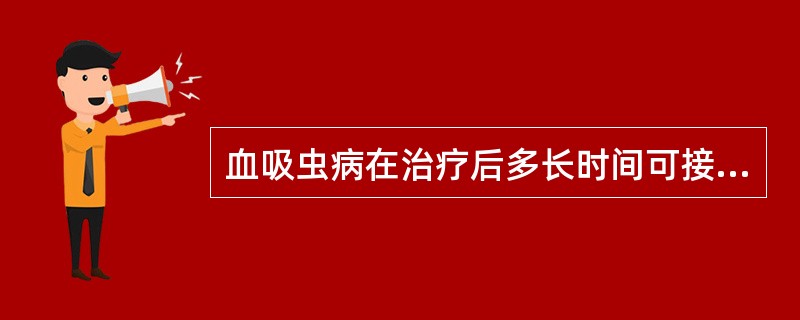 血吸虫病在治疗后多长时间可接受献血（）