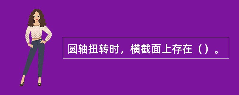 圆轴扭转时，横截面上存在（）。