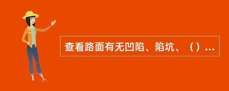 查看路面有无凹陷、陷坑、（）等现象，首先是直接进行观察。