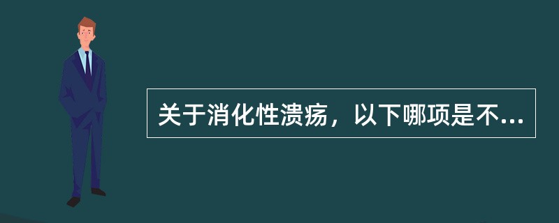 关于消化性溃疡，以下哪项是不正确的（）.