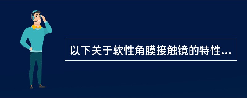 以下关于软性角膜接触镜的特性，描述错误的是（）