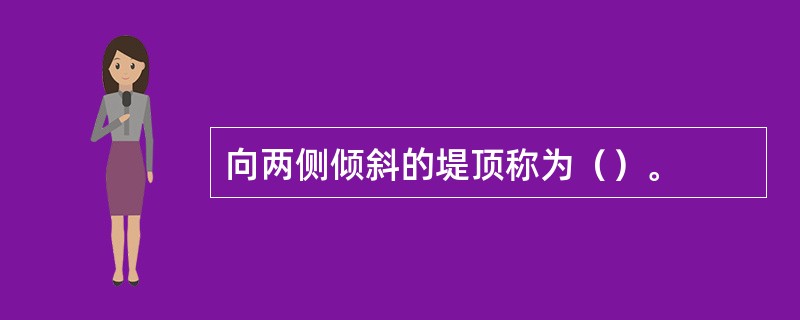 向两侧倾斜的堤顶称为（）。