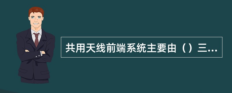 共用天线前端系统主要由（）三部分组成。