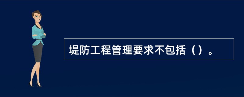 堤防工程管理要求不包括（）。