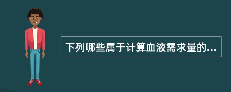 下列哪些属于计算血液需求量的资料：（）