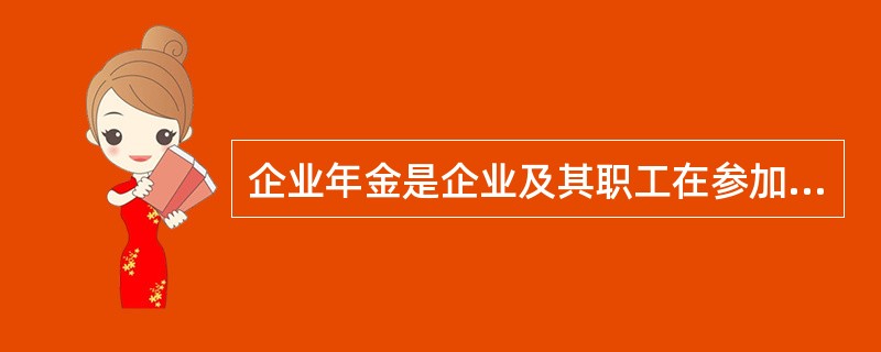 企业年金是企业及其职工在参加国家基本养老保险的基础上，根据国家政策和本单位经济状