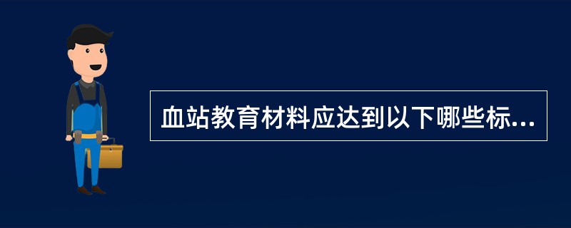 血站教育材料应达到以下哪些标准：（）