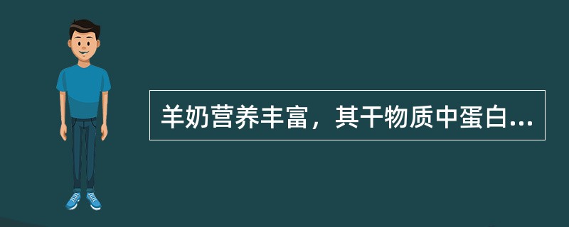 羊奶营养丰富，其干物质中蛋白质、脂肪、矿物质含量（）人奶和牛奶，乳糖（）人奶和牛