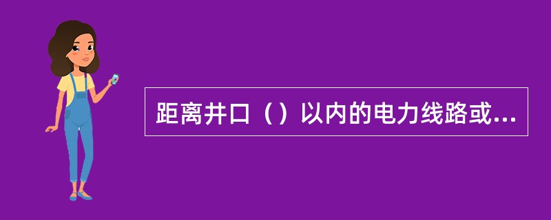 距离井口（）以内的电力线路或照明线路，称为场内线路，它必须采用绝缘线或电缆敷设。