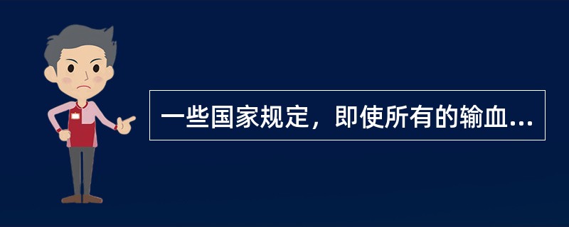 一些国家规定，即使所有的输血传播传染病指标均为阴性，成人第一次所献的血也不用于临