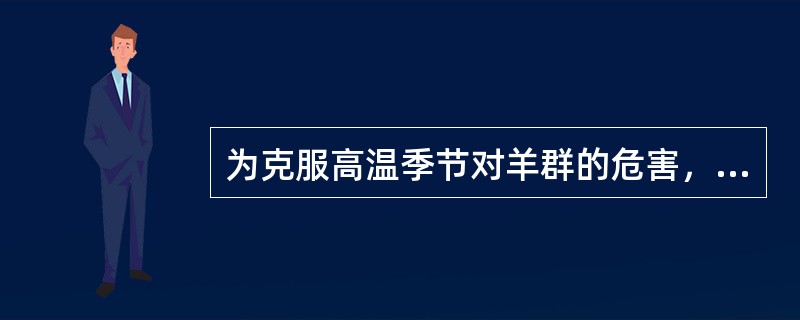 为克服高温季节对羊群的危害，应该采用以下越夏措施。