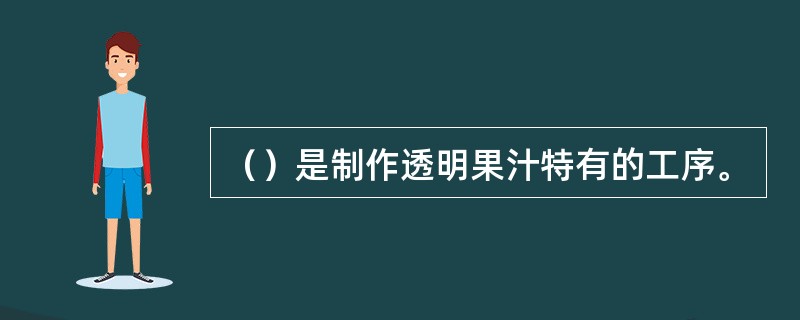 （）是制作透明果汁特有的工序。