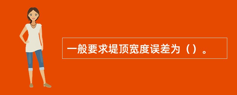 一般要求堤顶宽度误差为（）。