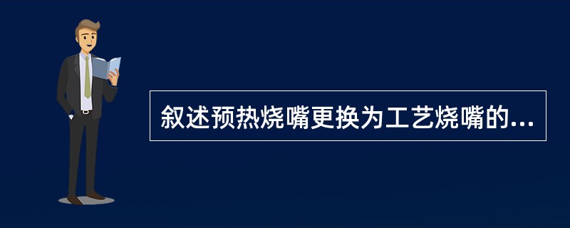 叙述预热烧嘴更换为工艺烧嘴的步骤？