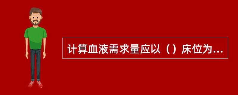 计算血液需求量应以（）床位为主。