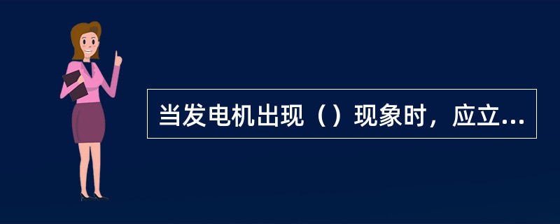 当发电机出现（）现象时，应立即停机，查明原因，排除故障。