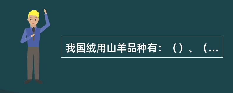 我国绒用山羊品种有：（）、（）、（）。