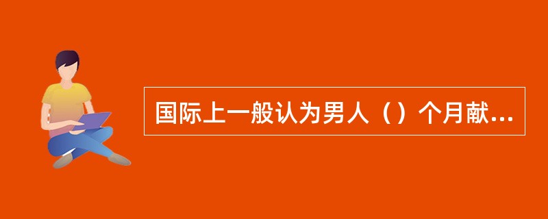 国际上一般认为男人（）个月献血一次不会影响健康。