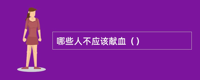 哪些人不应该献血（）