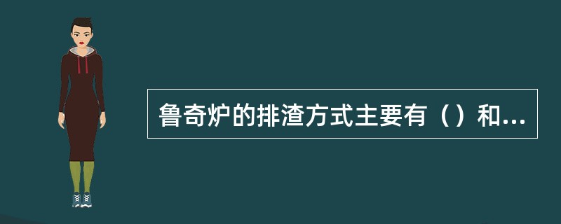 鲁奇炉的排渣方式主要有（）和（）两种。