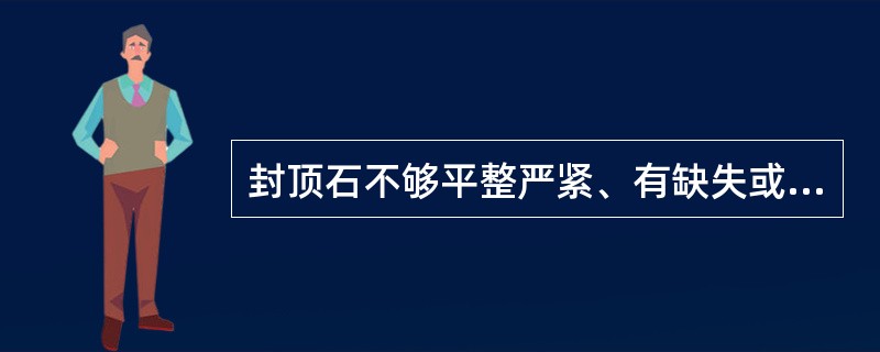 封顶石不够平整严紧、有缺失或松动时，应详细记录成因、（）、范围、程度。