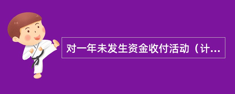 对一年未发生资金收付活动（计息入账除外）且未欠开户行债务的单位银行结算账户，银行