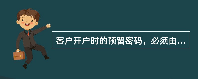 客户开户时的预留密码，必须由存款人自行设定，柜员不得代客户输入密码。