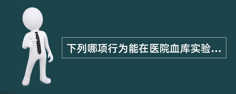 下列哪项行为能在医院血库实验室里进行（）。