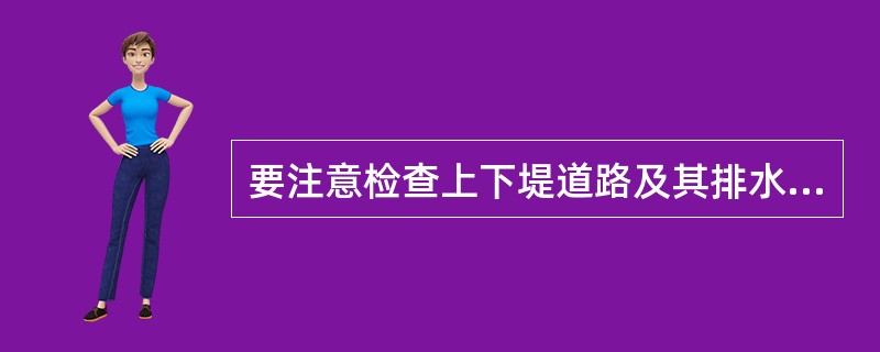 要注意检查上下堤道路及其排水设施与堤防接合部有无裂缝、沉陷、（）。