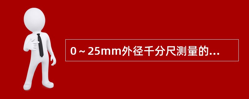 0～25mm外径千分尺测量的最大尺寸为（）。