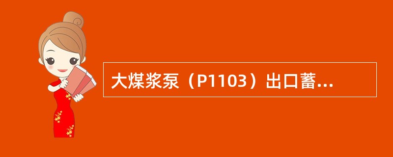 大煤浆泵（P1103）出口蓄能器有气囊吗？蓄能器充压多高？