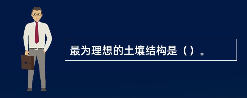 最为理想的土壤结构是()。 最为理想的土壤结构是()。
