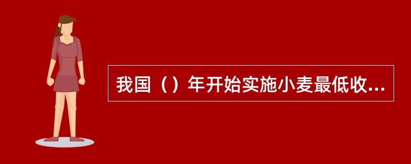 我国（）年开始实施小麦最低收购价政策.