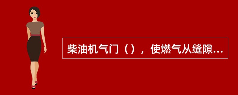 柴油机气门（），使燃气从缝隙中窜出来，烧损气门与气门座密封锥面。