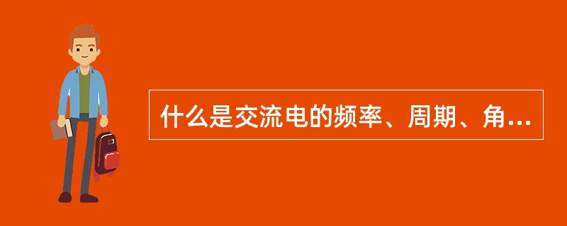 什么是交流电的频率、周期、角频率？它们的关系怎样？