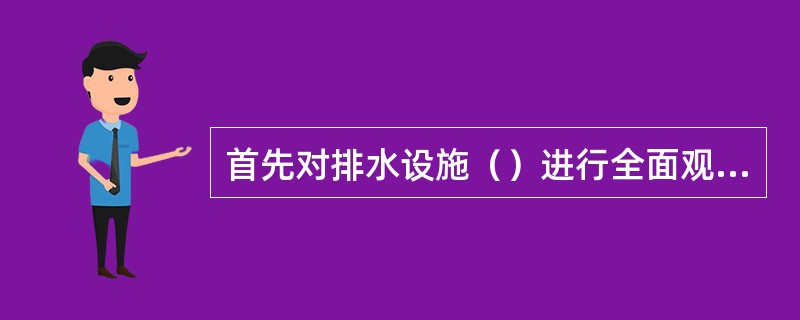 首先对排水设施（）进行全面观察。