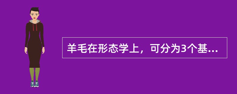 羊毛在形态学上，可分为3个基本部分即：毛干、毛根、毛球。（）