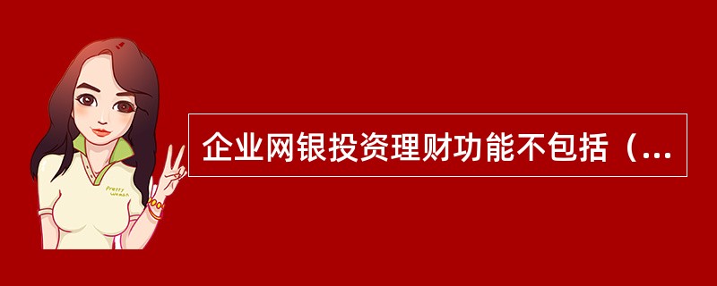 企业网银投资理财功能不包括（）。